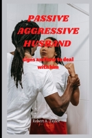 Passive Aggressive Husband: signs and how to deal with him B0BLQYK46D Book Cover