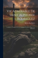 Vie Admirable De Saint Alphonse Rodriguez: Coadjuteur Temporel De La Compagnie De Jésus, D'aprés Les Mémoires 102259690X Book Cover
