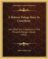 A Hebrew Deluge Story In Cuneiform: And Other Epic Fragments In The Pierpont Morgan Library (1922) (Yale Oriental Series - Researches: Legacy Reprint) 1164531174 Book Cover