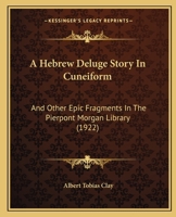 A Hebrew Deluge Story In Cuneiform: And Other Epic Fragments In The Pierpont Morgan Library (1922) (Yale Oriental Series - Researches: Legacy Reprint) 1017312672 Book Cover