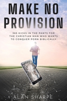 Make No Provision: 365 kicks in the pants for the Christian man who wants to conquer porn biblically B0C1J1MWKF Book Cover