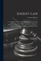 Sheriff-Law: Or, a Practical Treatise On the Office of Sheriff, Undersheriff, Bailiffs, Etc., Their Duties at the Election of Members of Parliament ... Writs of Inquiry, Compensation Notices, 1022498622 Book Cover