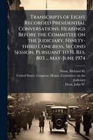 Transcripts of Eight Recorded Presidential Conversations. Hearings Before the Committee on the Judiciary, Ninety-third Congress, Second Session, Pursuant to H. Res. 803 ... May-June 1974 B0FHC316RY Book Cover