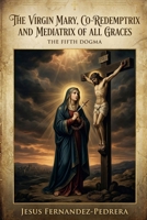 The Virgin Mary, Co-Redemptrix and Mediatrix of all Graces.: The Fifth Dogma B0GMQ3FMYR Book Cover