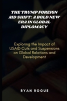 The Trump Foreign Aid Shift: A Bold New Era in Global Diplomacy: Exploring the Impact of USAID Cuts and Suspensions on Global Relations and Development B0DW5TK841 Book Cover