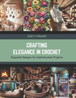 Crafting Elegance in Crochet: Exquisite Designs for Sophisticated Projects B0CTKWQ4V8 Book Cover
