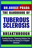 THE HANDBOOK OF TUBEROUS SCLEROSIS BREAKTHROUGH: Breaking Barriers; Pioneering Solutions That Redefines Hope And Healing For A Brighter Tomorrow B0CWDWR925 Book Cover
