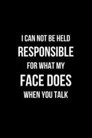 I Can Not be Held Responsible for what my Face Does when you Talk: Coworker Notebook, Sarcastic Humor. (Funny Home Office Journal) 1093901772 Book Cover