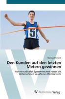 Den Kunden auf den letzten Metern gewinnen: Nur ein radikaler Systemwechsel rettet die Unternehmen im offenen Wettbewerb 3639446275 Book Cover