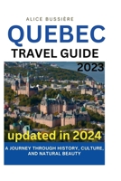 QUEBEC TRAVEL GUIDE 2023: A JOURNEY THROUGH HISTORY, CULTURE, AND NATURAL BEAUTY B0CDNKPR7P Book Cover