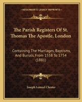 The Parish Registers of St. Thomas the Apostle, London / Containing the Marriages, Baptisms, and Burials from 1558 to 1754 1167200667 Book Cover