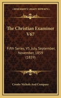 The Christian Examiner V67: Fifth Series, V5, July, September, November, 1859 1165697718 Book Cover