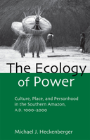 The Ecology of Power: Culture, Place and Personhood in the Southern Amazon, AD 1000-2000 (Critical Perspectives in Identity, Memory & the Built Enviroment) 0415945992 Book Cover