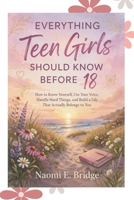 Everything teen girls should know before 18: How to Know Yourself, Use Your Voice, Handle Hard Things, and Build a Life That Actually Belongs to You B0GVTM21CV Book Cover