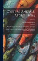 Oysters, And All About Them: Being A Complete History Of The Titular Subject, Exhaustive On All Points Of Necessary And Curious Information From The ... Additions, Facts, And Notes; Volume 1 1019738308 Book Cover