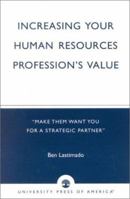 Increasing Your Human Resources Profession's Value: 'Make Them Want You for a Strategic Partner' 0761825800 Book Cover