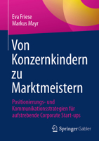 Von Konzernkindern zu Marktmeistern: Positionierungs- und Kommunikationsstrategien für aufstrebende Corporate Start-ups 3662725606 Book Cover