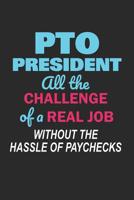 PTO President All the Challenge of a Real Job: Without the Hassle of Paychecks Funny Notebook for PTO Volunteers (Journal, Diary) 1098603427 Book Cover