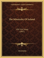The Minstrelsy of Ireland: 206 Irish Songs Adapted to Their Traditional Airs, Arranged for Voice with Pianoforte Accompaniment, and Supplemented with Historical Notes (Classic Reprint) 1014699010 Book Cover