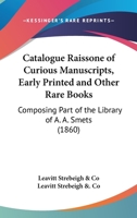 Catalogue Raissone Of Curious Manuscripts, Early Printed And Other Rare Books: Composing Part Of The Library Of A. A. Smets 1436800455 Book Cover