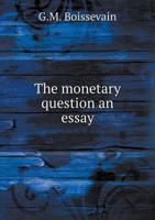 The Monetary Question an Essay 5518584091 Book Cover