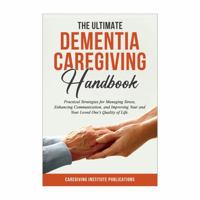 The Ultimate Dementia Caregiving Handbook: Practical Strategies for Managing Stress, Enhancing Communication, and Improving Your and Your Loved One's Quality of LIfe. B0F13WV9SV Book Cover