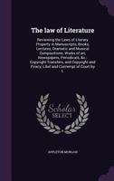 The law of literature: reviewing the laws of literary property in manuscripts : books, lectures, dramatic and musical compositions : works of art, ... and piracy : libel and contempt of court 1240087322 Book Cover