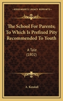 The School For Parents; To Which Is Prefixed Pity Recommended To Youth: A Tale 0548694192 Book Cover
