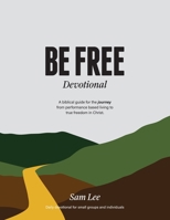 Be Free Devotional: A biblical guide for the journey from performance based living to true freedom in Christ. B0GL7QC76F Book Cover