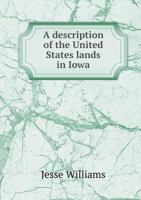 A Description of the United States Lands in Iowa: Being a Minute Description of Every Section and Quarter Section, Quality of Soil, Groves of Timber, Prairies, Ledges of Rock, Coal Banks, Iron and Lea 1275622283 Book Cover