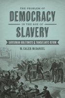 The Problem of Democracy in the Age of Slavery: Garrisonian Abolitionists and Transatlantic Reform 0807162302 Book Cover