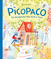 Picopaco: The Woodpecker Who Built a Town 1838749179 Book Cover