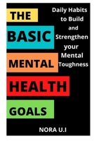 THE BASIC MENTAL HEALTH GOALS: Daily Habits to Build and Strengthen your Mental Toughness B0BD2XP5ZD Book Cover