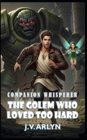 The Golem Who Loved Too Hard: A LitRPG Fantasy Adventure of Rogue Companions, Card-Craft Magic, and Snarky AI (Companion Whisperer) B0FKM7MK22 Book Cover
