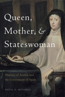 Queen, Mother, and Stateswoman: Mariana of Austria and the Government of Spain 0271083387 Book Cover