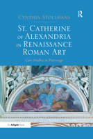 St. Catherine of Alexandria in Renaissance Roman Art: Case Studies in Patronage 1138575127 Book Cover