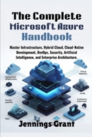 The Complete Microsoft Azure Handbook: Master Infrastructure, Hybrid Cloud, Cloud-Native Development, DevOps, Security, Artificial Intelligence, and Enterprise Architecture. B0H8WSZT3M Book Cover