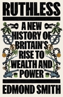 Ruthless: A New History of Britain’s Rise to Wealth and Power 0300278519 Book Cover