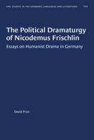 The Political Dramaturgy of Nicodemus Frischlin: Essays on Humanist Drama in Germany 1469656647 Book Cover