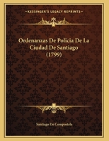 Ordenanzas De Policia De La Ciudad De Santiago (1799) 1162020040 Book Cover