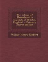 The Colony of Massachusetts Loyalists at Bristol, England 1293511188 Book Cover