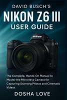 DAVID BUSCH'S NIKON Z6 III USER GUIDE: The Complete, Hands-On Manual to Master the Mirrorless Camera for Capturing Stunning Photos and Cinematic Videos (Golden Guidebooks for Beginners and Seniors) B0FQ65RZKX Book Cover