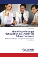 The effect of Budget Participation on Employees Job performance: Mediators on Budget participation and Employees Performance 3659485519 Book Cover