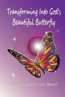 Transforming Into God's Beautiful Butterfly: Uncovering Your Inner Beauty 1500226009 Book Cover