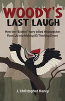 Woody's Last Laugh: How the Extinct Ivory-Billed Woodpecker Fools Us Into Making 53 Thinking Errors 1803410043 Book Cover