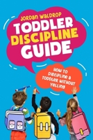 Toddler Discipline Guide: How to Discipline a Toddler without Yelling 1999222814 Book Cover