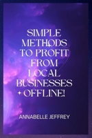 SIMPLE METHODS TO PROFIT FROM LOCAL BUSINESSES OFFLINE! B0BGN6822Q Book Cover