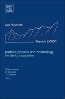 Particle Physics and Cosmology: the Fabric of Spacetime, Volume LXXXVI: Lecture Notes of the Les Houches Summer School 2006 (Les Houches) 044453007X Book Cover