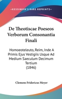 De Theotiscae Poeseos Verborum Consonantia Finali: Homoeoteleuto, Reim, Inde A Primis Ejus Vestigiis Usque Ad Medium Saeculum Decimum Tertium (1846) 1160413320 Book Cover
