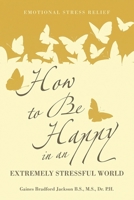 How to Be Happy in an Extremely Stressful World: Emotional Stress Relief B0H55BVBRZ Book Cover